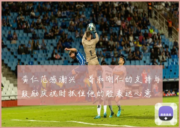 黄仁范感谢兴慜哥和刚仁的支持与鼓励庆祝时抓住他的脸表达心意