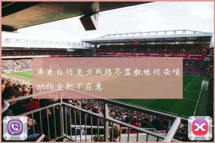 库里白巧克力风格尽显教练对花哨动作全然不在意
