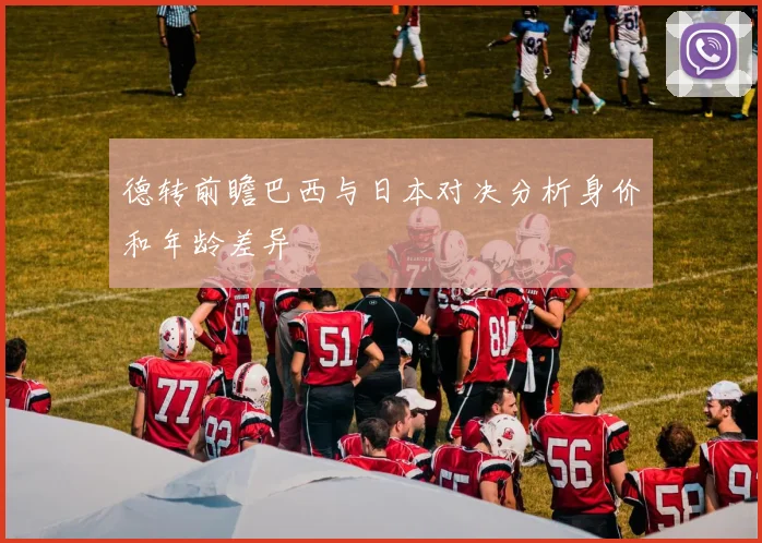 德转前瞻巴西与日本对决分析身价和年龄差异