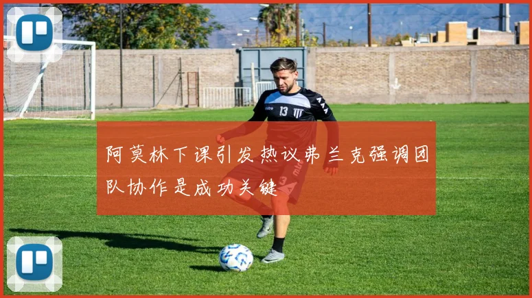 阿莫林下课引发热议弗兰克强调团队协作是成功关键