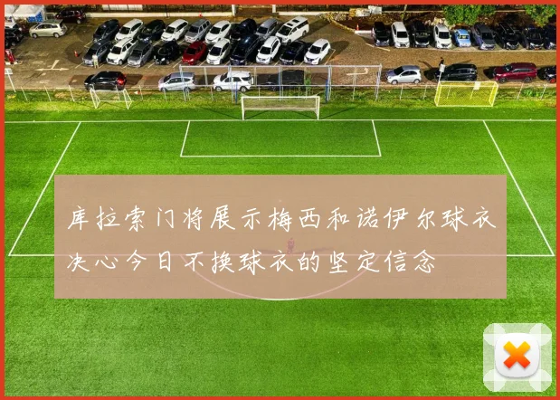 库拉索门将展示梅西和诺伊尔球衣决心今日不换球衣的坚定信念