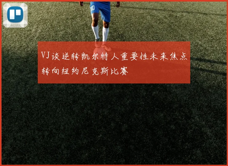 VJ谈逆转凯尔特人重要性未来焦点转向纽约尼克斯比赛
