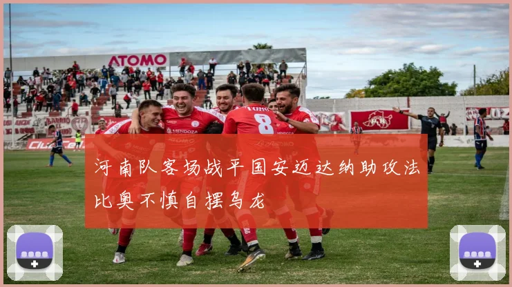 河南队客场战平国安迈达纳助攻法比奥不慎自摆乌龙