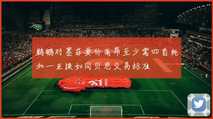 鹈鹕对墨菲要价高昂至少需四首轮加一互换如同贝恩交易标准