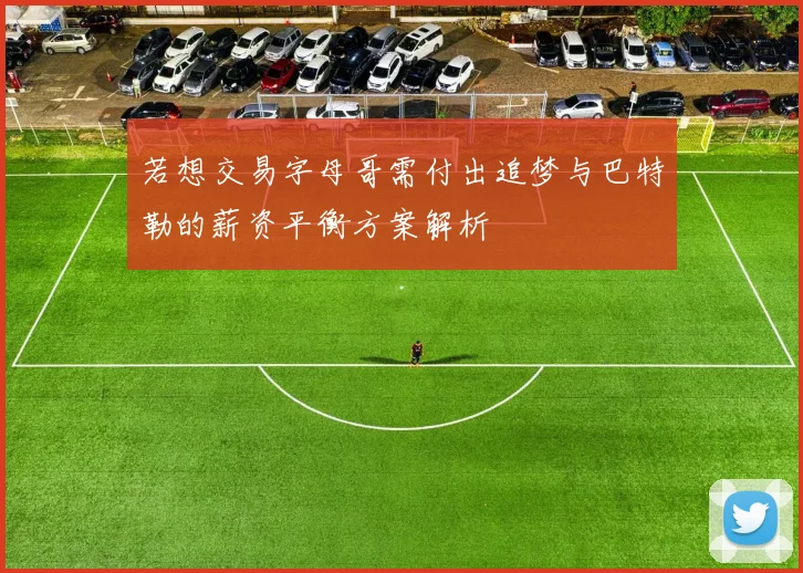 若想交易字母哥需付出追梦与巴特勒的薪资平衡方案解析