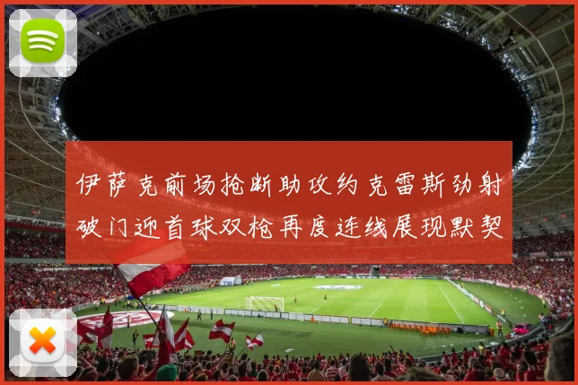 伊萨克前场抢断助攻约克雷斯劲射破门迎首球双枪再度连线展现默契